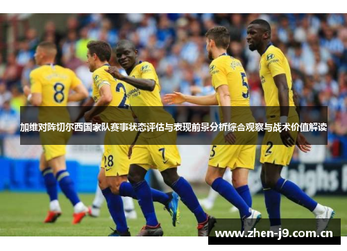 加维对阵切尔西国家队赛事状态评估与表现前景分析综合观察与战术价值解读